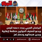 البرلمان العربي يجدد دعمه لليمن ويدعو لتصنيف الحوثيين منظمة إرهابية ويدين هجماتهم وحصار تعز