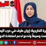وزيرة الخارجية: إيران طرف في حرب اليمن وليست وسيطاً.. وتدعو لدعم استعادة الدولة