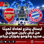 أرسنال ينتزع تعادلًا ثمينًا من أرض بايرن ميونيخ.. وريال مدريد وكومو يفوزان برباعيتين
