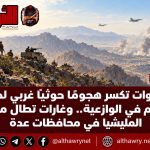 القوات الحكومية تكسر هجومًا حوثيًا غربي لحج وتتقدم في الوازعية.. وغارات تطال مواقع المليشيا في محافظات عدة