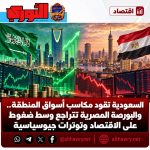 السعودية تقود مكاسب أسواق المنطقة.. والبورصة المصرية تتراجع وسط ضغوط على الاقتصاد وتوترات جيوسياسية