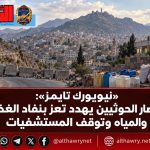 «نيويورك تايمز»: حصار الحوثيين يهدد تعز بنفاد الغذاء والمياه وتوقف المستشفيات