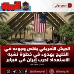 الجيش الأمريكي يقلص وجوده في الخليج بهدوء في خطوة تشبه الاستعداد لحرب إيران في فبراير